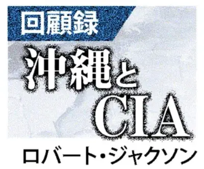 沖縄とCIA　ロバート・ジャクソン回顧録の連載記事一覧